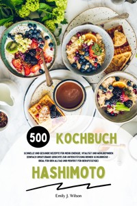 Hashimoto Kochbuch: 500 schnelle und gesunde Rezepte für mehr Energie, Vitalität und Wohlbefinden (Einfach umsetzbare Gerichte zur Unterstützung deiner Schilddrüse – ideal für den Alltag und perfekt für Berufstätige) - Emily J. Wilson - E-Book