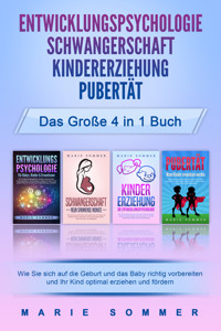 ENTWICKLUNGSPSYCHOLOGIE | SCHWANGERSCHAFT | KINDERERZIEHUNG | PUBERTÄT - Das große 4 in 1 Buch: Wie Sie sich auf die Geburt und das Baby richtig vorbereiten und Ihr Kind optimal erziehen und fördern - Marie Sommer - E-Book
