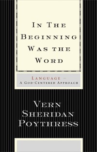 In the Beginning Was the Word: Language - Vern S. Poythress - E-Book