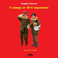 К северу от 38 параллели: Как живут в КНДР - Андрей Ланьков - Hörbuch