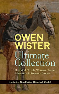 OWEN WISTER Ultimate Collection: Historical Novels, Western Classics, Adventure & Romance Stories (Including Non-Fiction Historical Works) - Owen Wister - E-Book