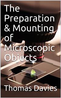 The Preparation & Mounting of Microscopic Objects - Thomas Davies - E-Book