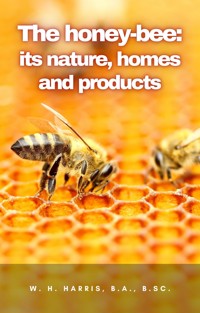 The honey-bee: its nature, homes and products - W. H. Harris - E-Book
