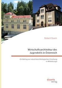 Wirtschaftsarchitektur des Jugendstils in Österreich: Ein Beitrag zur industriearchäologischen Forschung in Mitteleuropa - Robert Sturm - E-Book