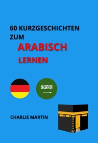 60 Kurzgeschichten zum Arabischlernen - Charlie Martin - E-Book