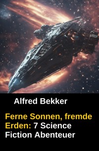 Ferne Sonnen, fremde Erden: 7 Science Fiction Abenteuer - Alfred Bekker - kostenlos E-Book