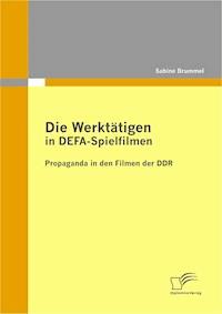 Die Werktätigen in DEFA-Spielfilmen: Propaganda in den Filmen der DDR - Sabine Brummel - E-Book