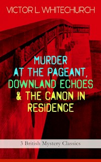 MURDER AT THE PAGEANT, DOWNLAND ECHOES & THE CANON IN RESIDENCE (3 British Mystery Classics) - Victor L. Whitechurch - E-Book