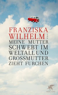 Meine Mutter schwebt im Weltall und Großmutter zieht Furchen - Franziska Wilhelm - E-Book