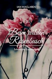 Beim wilden Rosenbusch - Ian Maclaren - E-Book