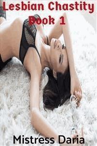 Lesbian Chastity Book 1 - Mistress Daria - E-Book