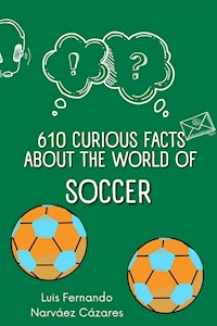 610 Curious Facts about the World of Soccer. - Luis Fernando Narvaez Cazares - E-Book