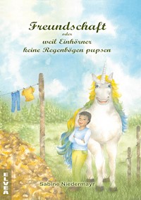 Freundschaft oder weil Einhörner keine Regenbögen pupsen - Sabine Niedermayr - E-Book