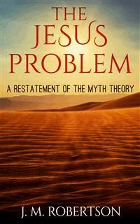 The Jesus Problem: A restatement of the myth theory - J. M. Robertson - E-Book