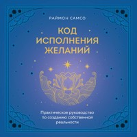 Код исполнения желаний. Практическое руководство по созданию собственной реальности - Раймон Самсо - Hörbuch