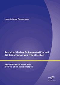 Sozialpolitischer Dokumentarfilm und die Konstitution von Öffentlichkeit: Neue Potenziale durch den Medien- und Strukturwandel? - Laura-Johanne Zimmermann - E-Book