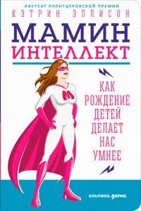 Мамин интеллект: Как рождение детей делает нас умнее - Кэтрин Эллисон - E-Book