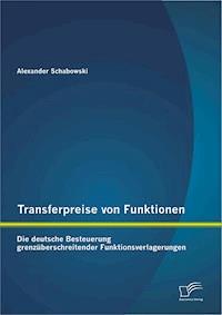 Transferpreise von Funktionen: Die deutsche Besteuerung grenzüberschreitender Funktionsverlagerungen - Alexander Schabowski - E-Book