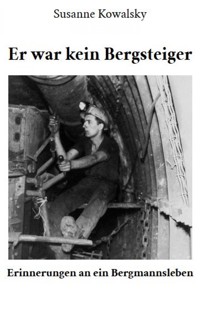 Er war kein Bergsteiger - Erinnerungen an ein Bergmannsleben - Susanne Kowalsky - E-Book