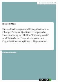 Herausforderungen und Erfolgsfaktoren im Change Prozess. Qualitative empirische Untersuchung der Rollen "Führungskraft" und "Mitarbeiter" von der klassischen Organisation zur agileanen Organisation - Nicole Bittger - E-Book