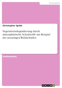 Vegetationsdegradierung durch atmosphärische Schadstoffe am Beispiel der neuartigen Waldschäden - Christopher Späth - E-Book