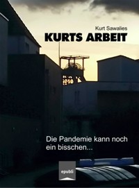 Kurts Arbeit - Die Pandemie kann noch ein bisschen... - Kurt Sawalies - E-Book