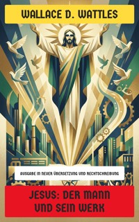 Jesus: Der Mann und sein Werk - Wallace D. Wattles - E-Book