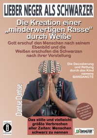 Lieber Neger als Schwarzer: Die Kreation einer "minderwertigen Rasse" durch Weiße - Dantse Dantse - E-Book