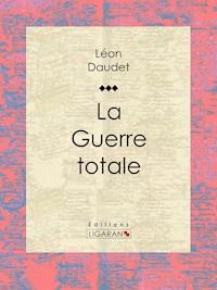 La Guerre totale - Léon Daudet - E-Book