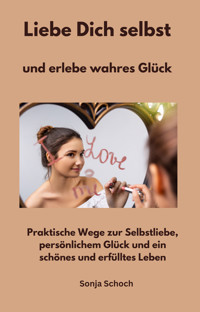 Liebe Dich selbst und erlebe wahres Glück - Sonja Schoch - E-Book