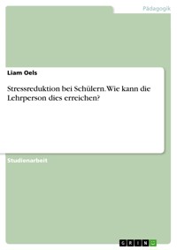 Stressreduktion bei Schülern. Wie kann die Lehrperson dies erreichen? - Liam Oels - E-Book