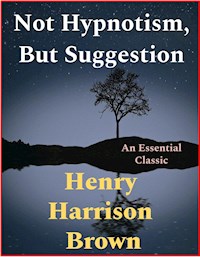 Not Hypnotism, But Suggestion - Henry Harrison Brown - E-Book