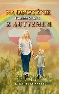 Na obczyźnie z autyzmem. Kacper, który uczy nas żyć - Paulina Mucha - E-Book