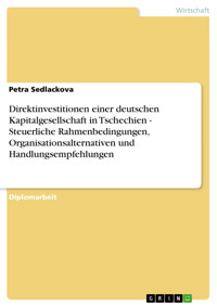 Direktinvestitionen einer deutschen Kapitalgesellschaft in Tschechien - Steuerliche Rahmenbedingungen, Organisationsalternativen und Handlungsempfehlungen - Petra Sedlackova - E-Book