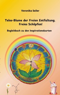Telos-Blume der Freien Entfaltung. Freies Schöpfen - Veronika Seiler - E-Book