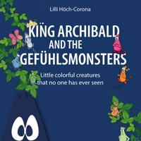 King Archibald and the Gefühlsmonsters - Little colourful creatures that no one has ever seen (unabridged) - Lilli Höch-Corona - Hörbuch