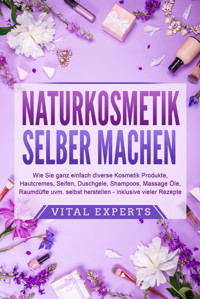 NATURKOSMETIK SELBER MACHEN: Wie Sie ganz einfach diverse Kosmetik Produkte, Hautcremes, Seifen, Duschgele, Shampoos, Massage Öle, Raumdüfte uvm. selbst herstellen – inklusive vieler Rezepte - Vital Experts - E-Book