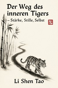 Der Weg des inneren Tigers – Stärke, Stille, Selbst - Li Shen Tao - E-Book