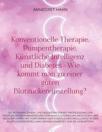 Konventionelle Therapie, Pumpentherapie, Künstliche Intelligenz und Diabetes - Wie kommt man zu einer guten Blutzuckereinstellung? - Annegret Hahn - E-Book