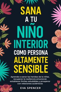 Sana a tu niño interior como persona altamente sensible: Aprende a sanar las heridas de la niñez, recuperar la resiliencia emocional, establecer límites saludables y prosperar con relaciones auténticas - Eva Spencer - E-Book