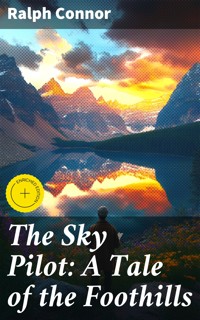 The Sky Pilot: A Tale of the Foothills - Ralph Connor - E-Book