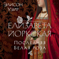 Елизавета Йоркская. Последняя Белая роза - Элисон Уэйр - Hörbuch