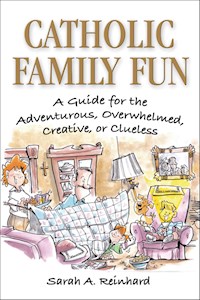 Catholic Family Fun: A Guide for the Adventurous, Overwhelmed, Creative, or Clueless - Sarah A. Reinhard - E-Book