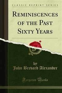 Reminiscences of the Past Sixty Years - John Brevard Alexander - E-Book