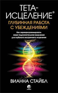 Тета-исцеление: глубинная работа с убеждениями - Вианна Стайбл - E-Book