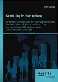 Controlling im Krankenhaus: Empirische Untersuchung zu Nutzungsmöglichkeiten etablierter Controlling-Instrumente im Zuge der zunehmenden Globalisierung von Gesundheitsdienstleistungen - Sven Schulze - E-Book