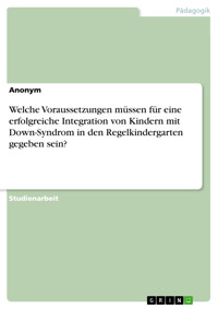 Welche Voraussetzungen müssen für eine erfolgreiche Integration von Kindern mit Down-Syndrom in den Regelkindergarten gegeben sein? - Sarah Carstensen - E-Book