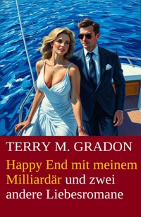 Happy End mit meinem Milliardär und zwei andere Liebesromane - Terry M. Gradon - E-Book