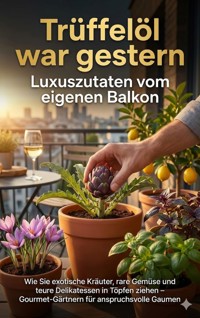 Trüffelöl war gestern: Luxuszutaten vom eigenen Balkon - Anna-Lena Müller - E-Book