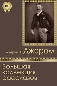Большая коллекция рассказов - Джером К. Джером - E-Book